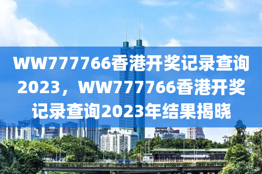 WW777766香港開獎記錄查詢2023，WW777766香港開獎記錄查詢2023年結(jié)果揭曉液壓動力機(jī)械,元件制造