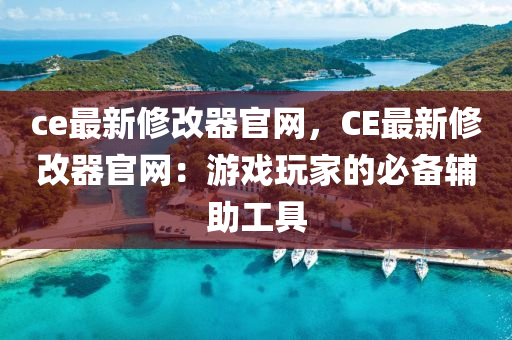 ce最新修改器官網(wǎng)，CE最新修改器官網(wǎng)：游戲玩家的必備輔助工具液壓動(dòng)力機(jī)械,元件制造