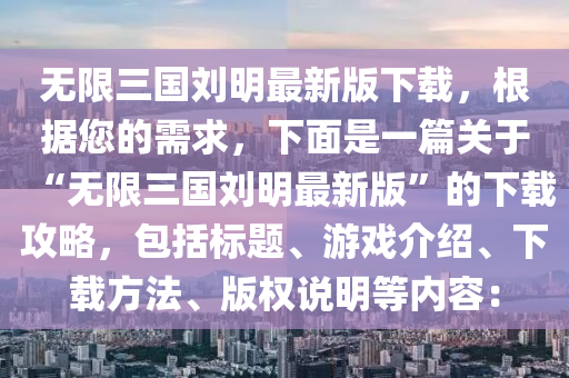 無限三國劉明最新版下載，根據(jù)您的需求，下面是一篇關(guān)液壓動(dòng)力機(jī)械,元件制造于“無限三國劉明最新版”的下載攻略，包括標(biāo)題、游戲介紹、下載方法、版權(quán)說明等內(nèi)容：
