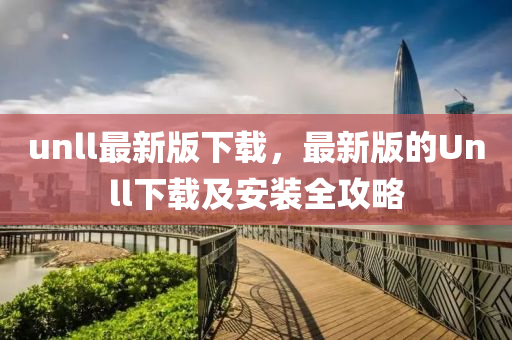 unll最新版下載液壓動(dòng)力機(jī)械,元件制造，最新版的Unll下載及安裝全攻略