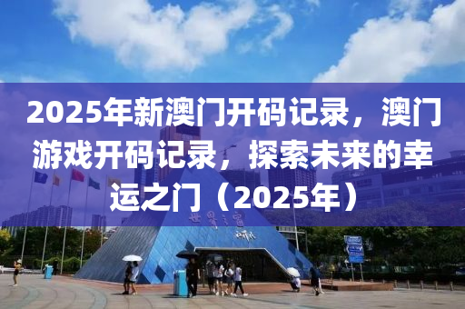 2025年新澳門開碼記錄，澳門游戲開碼記錄，探索未來的幸運之門（2025年）液壓動力機械,元件制造