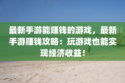 最新手游能賺錢的游戲，最新手游賺錢攻略：玩游戲也能液壓動(dòng)力機(jī)械,元件制造實(shí)現(xiàn)經(jīng)濟(jì)收益！