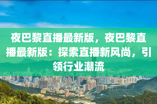 夜巴黎直播最新版，夜巴黎直播最新版：探索液壓動力機械,元件制造直播新風(fēng)尚，引領(lǐng)行業(yè)潮流