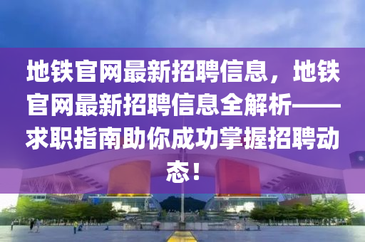 地鐵官網(wǎng)最新招聘信息，地鐵官網(wǎng)最新招聘信息全解析——求職指南助你成功掌握招聘動態(tài)！液壓動力機械,元件制造