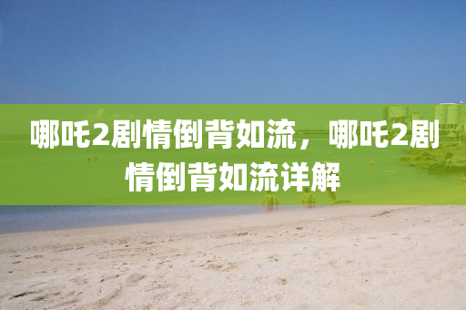 哪吒2劇情倒背如流，哪吒2劇情倒背如流詳解液壓動力機械,元件制造