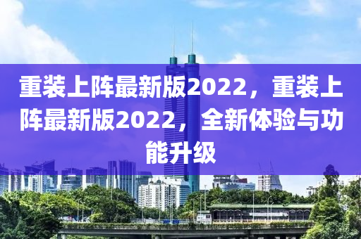 重裝上陣最新版2022，重裝上陣最新版2022，全新體驗與功能升級液壓動力機械,元件制造