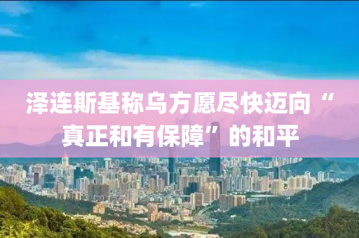 澤連斯基稱烏方愿盡快邁向“真正和有保障”的和平液壓動力機械,元件制造