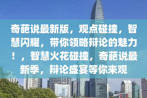 奇葩說最新版，觀點碰撞，智慧閃耀，帶你領略辯論的魅力！，智慧火花碰撞液壓動力機械,元件制造，奇葩說最新季，辯論盛宴等你來觀
