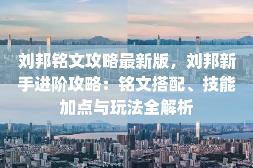 劉邦銘文攻略最新版，劉邦新手進(jìn)階液壓動(dòng)力機(jī)械,元件制造攻略：銘文搭配、技能加點(diǎn)與玩法全解析