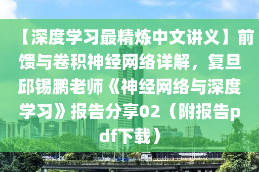 【深度學(xué)習(xí)最精煉中文講義】前饋與卷積神經(jīng)網(wǎng)液壓動(dòng)力機(jī)械,元件制造絡(luò)詳解，復(fù)旦邱錫鵬老師《神經(jīng)網(wǎng)絡(luò)與深度學(xué)習(xí)》報(bào)告分享02（附報(bào)告pdf下載）