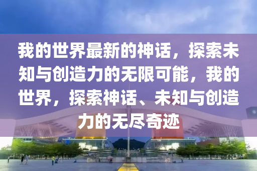 我的世界最新的神話，探索未知與創(chuàng)造力的無限可能，我的世界，探索神話、未知與創(chuàng)造力的無盡奇跡液壓動(dòng)力機(jī)械,元件制造
