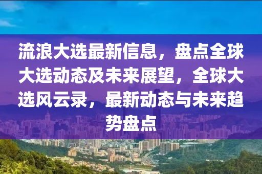 流浪大選最新信息，盤點(diǎn)全球大選動(dòng)態(tài)及未來展望，全球大選風(fēng)云錄，最新動(dòng)態(tài)與未來趨勢盤點(diǎn)液壓動(dòng)力機(jī)械,元件制造