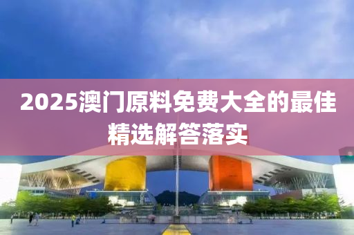 2025澳門原料免費大全的最佳精選解答落實液壓動力機(jī)械,元件制造
