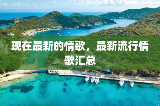 現(xiàn)在最新的情歌，最新流行情歌匯總液壓動力機(jī)械,元件制造