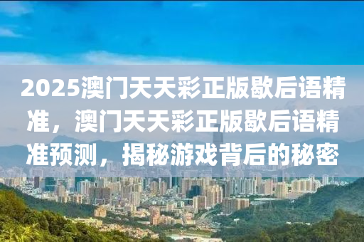 2025澳門天天彩正版歇后語精準，澳門天天彩正版歇后語精準預(yù)測，揭秘游戲背后的秘密
