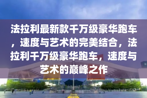 法拉利最新款千萬級豪華跑車，速度與藝術(shù)的完美結(jié)合，法拉利千萬級豪華跑車，速度與藝術(shù)的巔峰之作液壓動力機械,元件制造