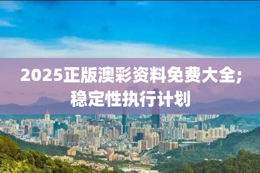 2025正版澳彩資料免費大全;穩(wěn)定性執(zhí)行計劃液壓動力機械,元件制造