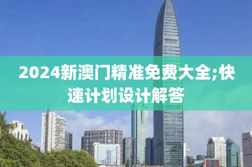 2024新澳門精準(zhǔn)免費大全;快速計劃設(shè)計解答液壓動力機械,元件制造