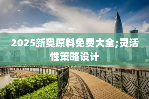 2025新奧原料免費大全;靈活性策略設(shè)計液壓動力機械,元件制造