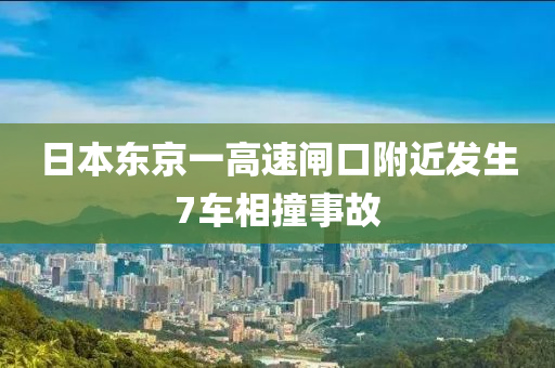 日本東京一高速閘口附近發(fā)生7車液壓動力機械,元件制造相撞事故