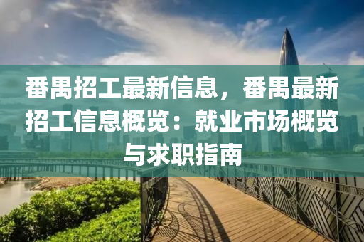 番禺招工最新信息，番禺最新招工信息概覽：就業(yè)市場概覽與求職指南液壓動力機械,元件制造