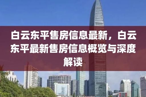白云東平售房信息最新，白云東平最液壓動(dòng)力機(jī)械,元件制造新售房信息概覽與深度解讀