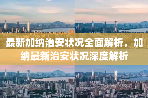 最新加納治安狀況全面解析，加納最新治安狀況深度解析液壓動力機(jī)械,元件制造
