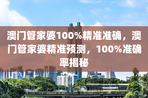 澳門(mén)管家婆100%精準(zhǔn)準(zhǔn)確，澳門(mén)管家婆精準(zhǔn)預(yù)測(cè)，100%準(zhǔn)確率揭秘