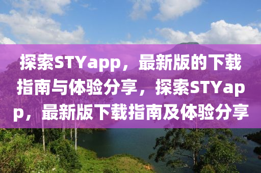 探索STYapp，最新版的下載指南與體驗分享，探索STYapp，最新版下載指南及體驗分享液壓動力機械,元件制造