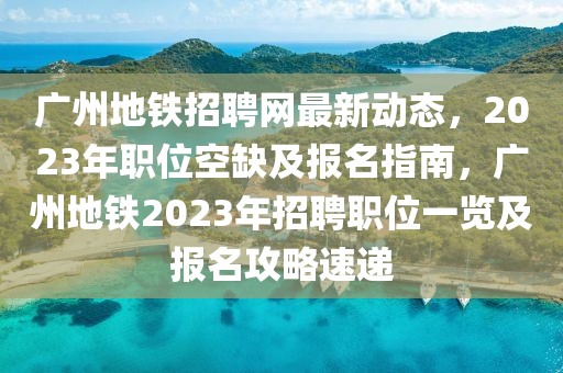 廣州地鐵招聘網(wǎng)最新動態(tài)，2023年職位空缺及報名指南，廣州地鐵2023年招聘職位一覽及報名攻略速遞液壓動力機械,元件制造