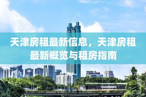 天津房租最新信息，天津房租最新概覽與租房指南液壓動(dòng)力機(jī)械,元件制造
