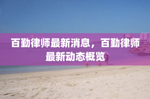 百勤律師最新消息，百勤律師最新動(dòng)液壓動(dòng)力機(jī)械,元件制造態(tài)概覽