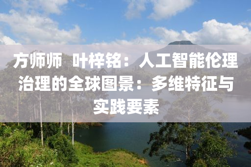 方師師  葉梓銘液壓動(dòng)力機(jī)械,元件制造：人工智能倫理治理的全球圖景：多維特征與實(shí)踐要素