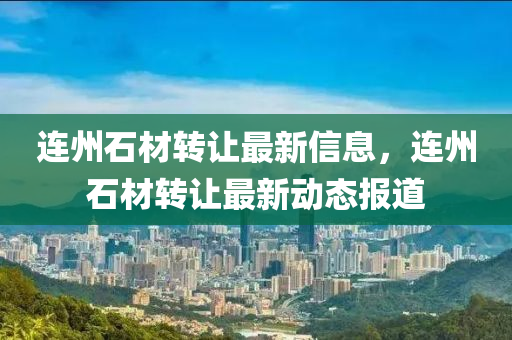 連州石材轉(zhuǎn)讓最新信息，連州石材轉(zhuǎn)讓最新動態(tài)報(bào)道液壓動力機(jī)械,元件制造