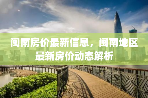 閩液壓動力機械,元件制造南房價最新信息，閩南地區(qū)最新房價動態(tài)解析