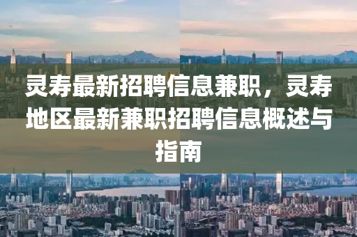 靈壽最新招聘信息兼職，靈壽地區(qū)最新兼職招聘信息概述與指南液壓動(dòng)力機(jī)械,元件制造
