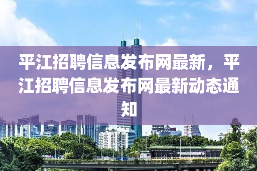 平江招聘信息發(fā)布網(wǎng)最新，平江招聘信息發(fā)布網(wǎng)最新動態(tài)通液壓動力機械,元件制造知