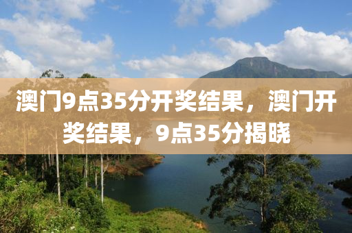 澳門9點(diǎn)35分開獎(jiǎng)結(jié)果，澳門開獎(jiǎng)結(jié)果，9點(diǎn)35分揭曉