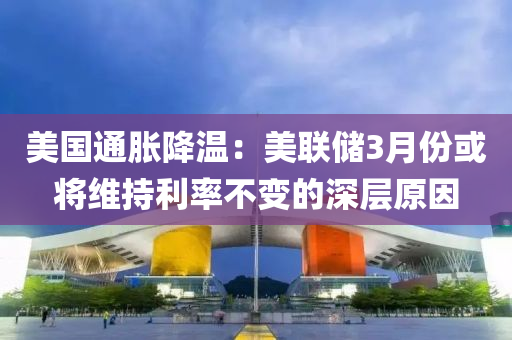 美國通脹降溫：美聯(lián)儲3月份或將維持利率不變的深層原因液壓動力機械,元件制造