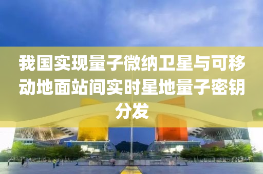 我國(guó)實(shí)現(xiàn)量子微納衛(wèi)星與可移動(dòng)地面站間實(shí)時(shí)星地量子密鑰分發(fā)液壓動(dòng)力機(jī)械,元件制造
