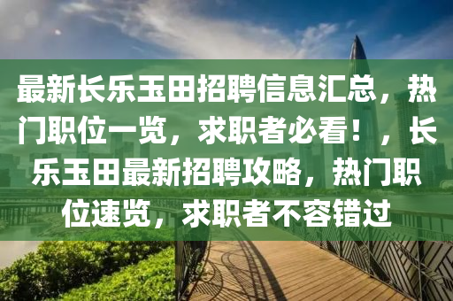 最新長(zhǎng)樂玉田招聘信息匯總，熱門職位一覽，求職者必看！，長(zhǎng)樂玉田最新招聘攻略，熱門職位速覽，求職者不容錯(cuò)過(guò)液壓動(dòng)力機(jī)械,元件制造
