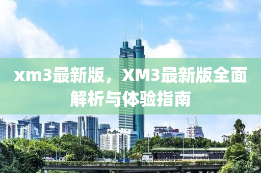 xm3最新版，XM3最新版全面解析與體驗指南液壓動力機械,元件制造