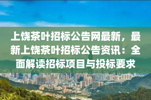 上饒茶葉招標(biāo)公告網(wǎng)最新，最新上饒茶葉招標(biāo)公告資訊：全面解讀招標(biāo)項(xiàng)目與投標(biāo)要求液壓動(dòng)力機(jī)械,元件制造