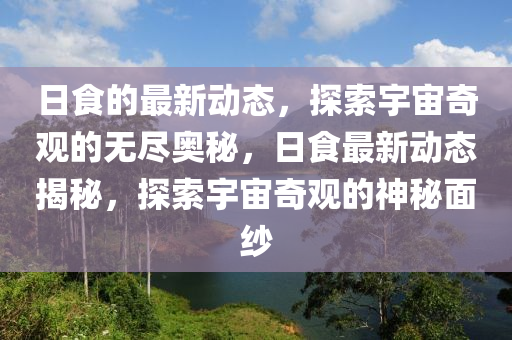 日食的最新動態(tài)，探索宇宙奇觀的無盡奧秘，日食最新動態(tài)揭秘，探索宇宙奇觀的神秘面紗液壓動力機械,元件制造