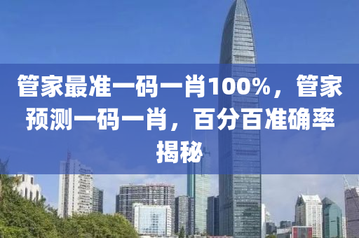 管家最準(zhǔn)一碼一肖100%，管家預(yù)測(cè)一碼一肖，百分百準(zhǔn)確率揭秘