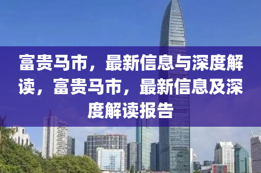 富貴馬市，最新信息與深度解讀，富貴馬市，最新信息及深度解讀報告液壓動力機械,元件制造
