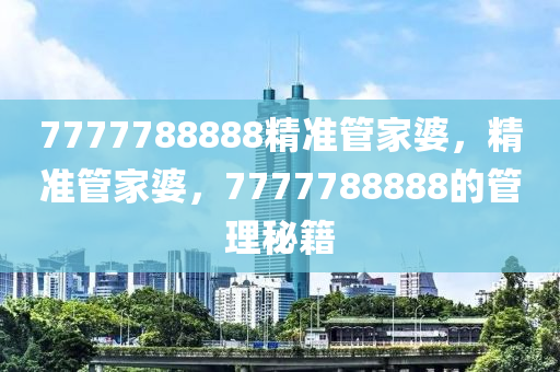 7777788液壓動(dòng)力機(jī)械,元件制造888精準(zhǔn)管家婆，精準(zhǔn)管家婆，7777788888的管理秘籍