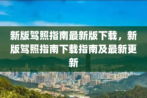 新版駕照指南最新版下載，新版駕照指南下載指南及最新更新液壓動(dòng)力機(jī)械,元件制造