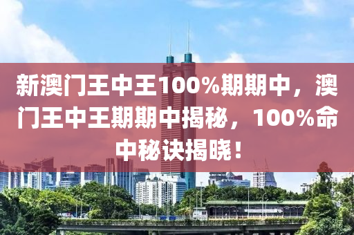 新澳門王中王100%期期中，澳門王中王期期中揭秘，100%命中秘訣揭曉！