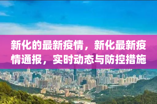 新化的最新疫情，新化最新疫情通報(bào)，實(shí)時(shí)動(dòng)態(tài)與防控措施液壓動(dòng)力機(jī)械,元件制造